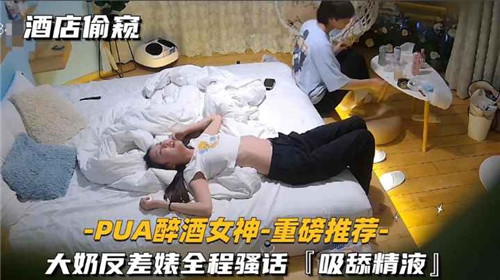酒店偷窥醉酒女神！巨乳反差婊骚话连篇狂吸精液爆射